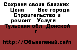 Сохрани своих близких.. › Цена ­ 1 - Все города Строительство и ремонт » Услуги   . Тульская обл.,Донской г.